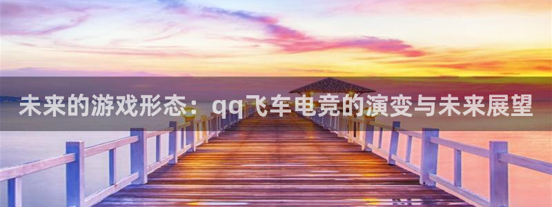 ky开元电竞：未来的游戏形态：qq飞车电竞的演变与未来展望