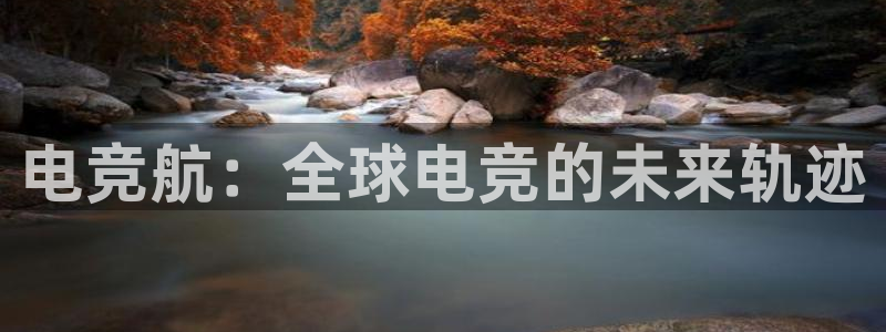 ky电竞：电竞航：全球电竞的未来轨迹