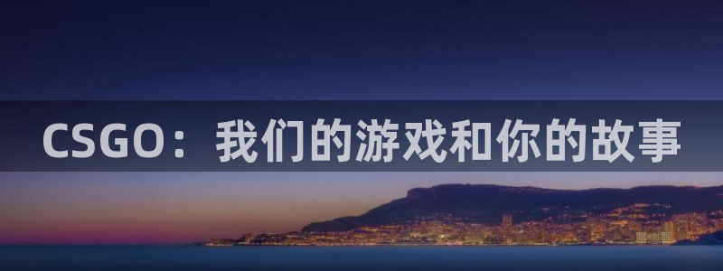 ky电竞：CSGO：我们的游戏和你的故事